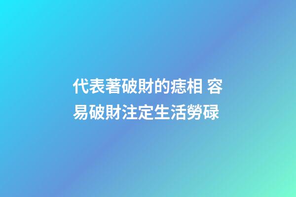 代表著破財的痣相 容易破財注定生活勞碌